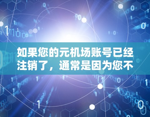 如果您的元机场账号已经注销了，通常是因为您不再在机场使用该账号了。以下是一些步骤可以帮助您确认账号情况并解决问题