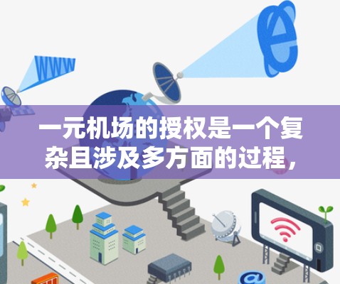 一元机场的授权是一个复杂且涉及多方面的过程，需要综合考虑多个因素来确保其有效性和安全性。以下是一元机场授权的详细步骤和关键点