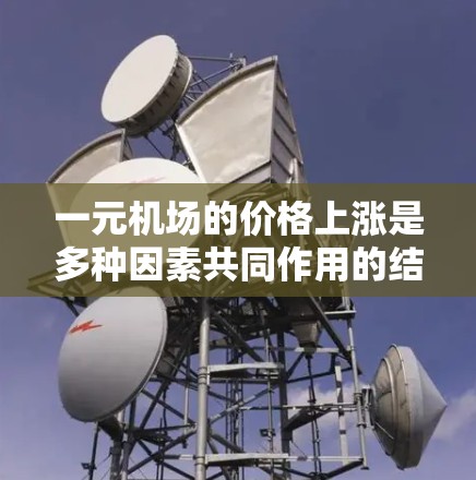 一元机场的价格上涨是多种因素共同作用的结果，主要包括以下几点