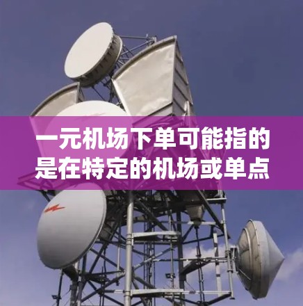 一元机场下单可能指的是在特定的机场或单点支付系统中,通过某种方式(如线上平台、线下门店等)下单购买机场服务或产品。以下是一些可能的解释和建议 一元机场下单可能指的是在特定的机场或单点支付系统中,通过某种方式(如线上平台、线下门店等)下单购买机场服务或产品。以下是一些可能的解释和建议