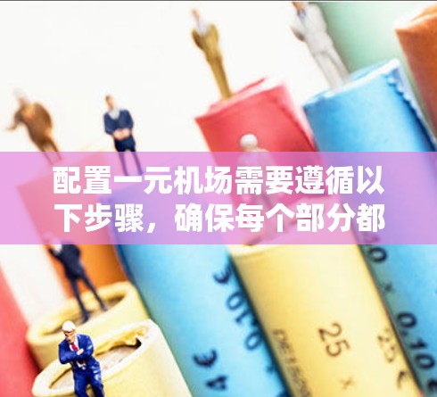 配置一元机场需要遵循以下步骤，确保每个部分都正确配置