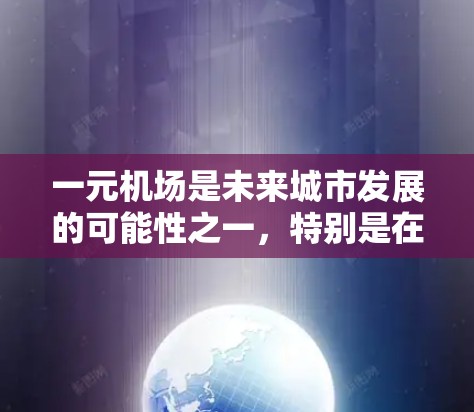 一元机场是未来城市发展的可能性之一，特别是在特定的区域或城市中，能够整合多个机场，形成单一的航点，从而提升交通便利性和经济影响。以下是对这一概念的详细分析