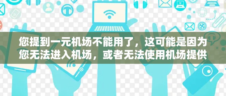 您提到一元机场不能用了,这可能是因为您无法进入机场,或者无法使用机场提供的服务、设备或服务。以下是可能的原因和解决方案 您提到一元机场不能用了,这可能是因为您无法进入机场,或者无法使用机场提供的服务、设备或服务。以下是可能的原因和解决方案