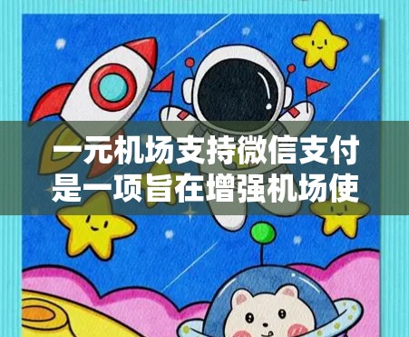 一元机场支持微信支付是一项旨在增强机场使用效率和用户体验的创新举措。以下是对这一创新的详细分析和解决方案