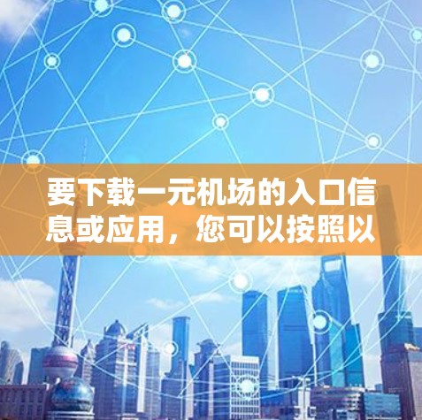 要下载一元机场的入口信息或应用，您可以按照以下步骤操作