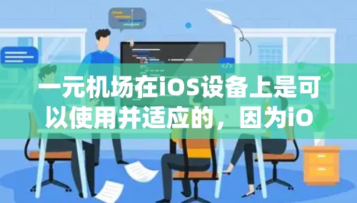 一元机场在iOS设备上是可以使用并适应的，因为iOS系统与移动应用开发工具如Swift和Xcode结合，这为机场提供了一种紧凑而高效的解决方案。以下是具体步骤和建议