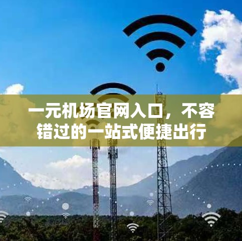 一元机场官网入口，不容错过的一站式便捷出行