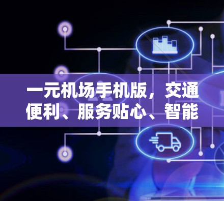 一元机场手机版,交通便利、服务贴心、智能化发展 一元机场手机版,交通便利、服务贴心、智能化发展