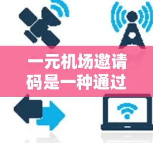 一元机场邀请码是一种通过手机或电脑输入密码兑换机场优惠券的方式,方便旅客在机场兑换各种机场内的商品和服务。以下是对一元机场邀请码的详细介绍 一元机场邀请码是一种通过手机或电脑输入密码兑换机场优惠券的方式,方便旅客在机场兑换各种机场内的商品和服务。以下是对一元机场邀请码的详细介绍