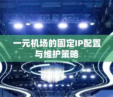 一元机场的固定IP配置与维护策略 一元机场的固定IP配置与维护策略