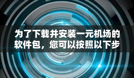 为了下载并安装一元机场的软件包,您可以按照以下步骤进行 为了下载并安装一元机场的软件包,您可以按照以下步骤进行