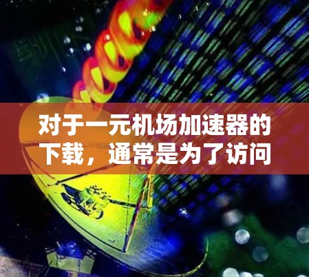 对于一元机场加速器的下载，通常是为了访问一些免费的机场服务或资料。以下是一些常见的下载加速器推荐