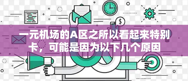 一元机场的A区之所以看起来特别卡,可能是因为以下几个原因 一元机场的A区之所以看起来特别卡,可能是因为以下几个原因