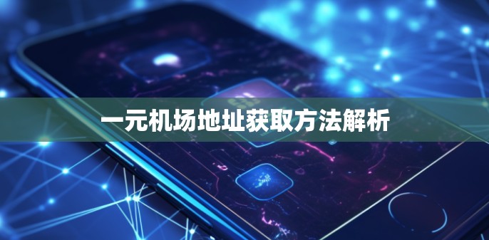 一元机场地址获取方法解析 一元机场地址获取方法解析