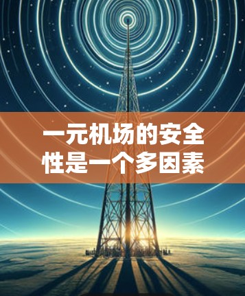 一元机场的安全性是一个多因素的问题，需要综合考虑入口设计、安全措施、游客意识和运营效率等多个方面。以下是关于一元机场安全性的综合分析