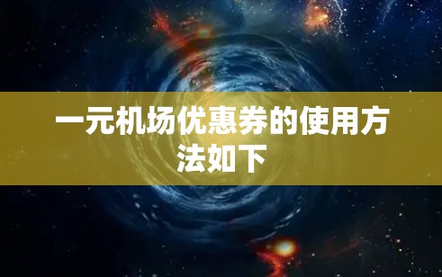 一元机场优惠券的使用方法如下 一元机场优惠券的使用方法如下