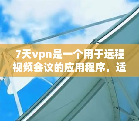 7天vpn是一个用于远程视频会议的应用程序,适合用于视频会议、视频会议+视频通话等场景。以下是使用7天vpn的步骤 7天vpn是一个用于远程视频会议的应用程序,适合用于视频会议、视频会议+视频通话等场景。以下是使用7天vpn的步骤