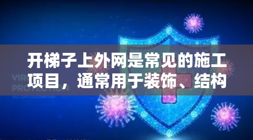 开梯子上外网是常见的施工项目，通常用于装饰、结构或装饰材料铺设。以下是开梯子上外网的步骤