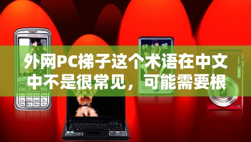 外网PC梯子这个术语在中文中不是很常见，可能需要根据上下文来理解具体指的是什么。以下是一些可能的解释和解决方案