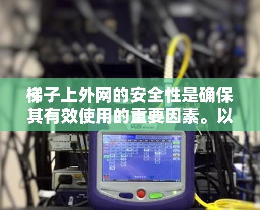 梯子上外网的安全性是确保其有效使用的重要因素。以下是对梯子上外网安全性的详细分析和建议 梯子上外网的安全性是确保其有效使用的重要因素。以下是对梯子上外网安全性的详细分析和建议