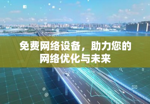 免费网络设备，助力您的网络优化与未来