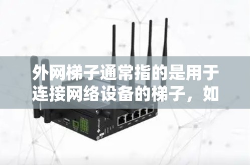外网梯子通常指的是用于连接网络设备的梯子,如路由器、交换机等。以下是几种常见的购买渠道和建议 外网梯子通常指的是用于连接网络设备的梯子,如路由器、交换机等。以下是几种常见的购买渠道和建议