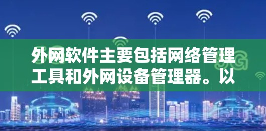 外网软件主要包括网络管理工具和外网设备管理器。以下是一些常见的外网软件推荐 外网软件主要包括网络管理工具和外网设备管理器。以下是一些常见的外网软件推荐