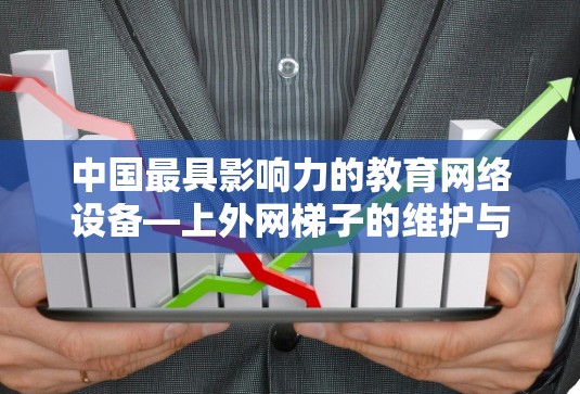 中国最具影响力的教育网络设备—上外网梯子的维护与问题分析 中国最具影响力的教育网络设备—上外网梯子的维护与问题分析