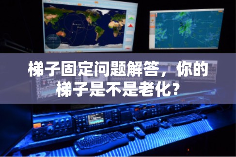 梯子固定问题解答,你的梯子是不是老化? 梯子固定问题解答,你的梯子是不是老化?