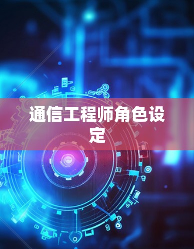 通信工程师角色设定 通信工程师角色设定
