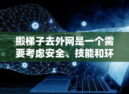 搬梯子去外网是一个需要考虑安全、技能和环境因素的步骤。以下是一个清晰的步骤指南,帮助您顺利完成这个任务 搬梯子去外网是一个需要考虑安全、技能和环境因素的步骤。以下是一个清晰的步骤指南,帮助您顺利完成这个任务