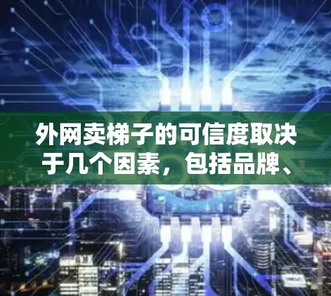 外网卖梯子的可信度取决于几个因素,包括品牌、供应商信誉、售后服务以及平台的安全性。以下是一些可以考虑的因素 外网卖梯子的可信度取决于几个因素,包括品牌、供应商信誉、售后服务以及平台的安全性。以下是一些可以考虑的因素