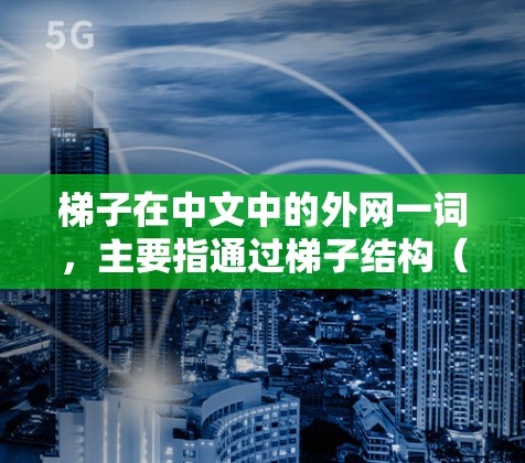 梯子在中文中的外网一词，主要指通过梯子结构（即梯子式网架或梯子式网线）连接到外部网络的设备或服务。这种连接方式可能有特定的用途，适合特定的环境和应用场景。以下是对此问题的分步解释