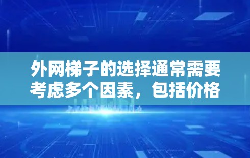 外网梯子的选择通常需要考虑多个因素,包括价格、性能、适用场景以及售后服务等。以下是一些常见的外网梯子推荐,帮助您找到适合您的选项 外网梯子的选择通常需要考虑多个因素,包括价格、性能、适用场景以及售后服务等。以下是一些常见的外网梯子推荐,帮助您找到适合您的选项