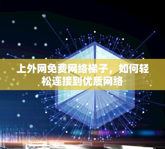 上外网免费网络梯子，如何轻松连接到优质网络