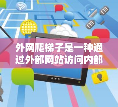外网爬梯子是一种通过外部网站访问内部网站的技术，特别适用于内部网站受限的场景。以下是使用外网爬梯子的步骤