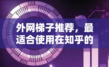 外网梯子推荐,最适合使用在知乎的优质选择 外网梯子推荐,最适合使用在知乎的优质选择