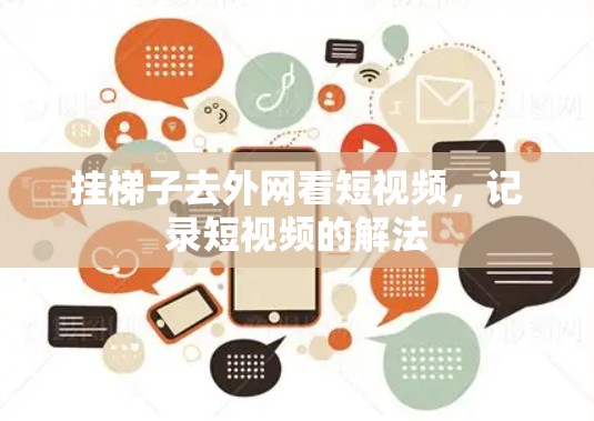 挂梯子去外网看短视频,记录短视频的解法 挂梯子去外网看短视频,记录短视频的解法