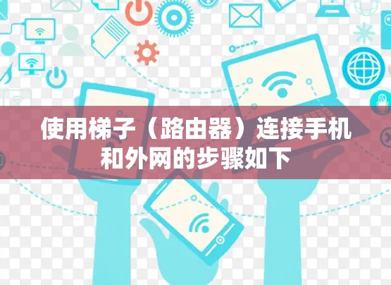 使用梯子（路由器）连接手机和外网的步骤如下