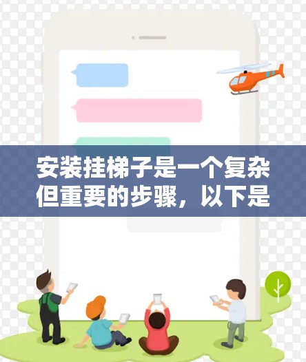 安装挂梯子是一个复杂但重要的步骤,以下是详细的步骤指南 安装挂梯子是一个复杂但重要的步骤,以下是详细的步骤指南