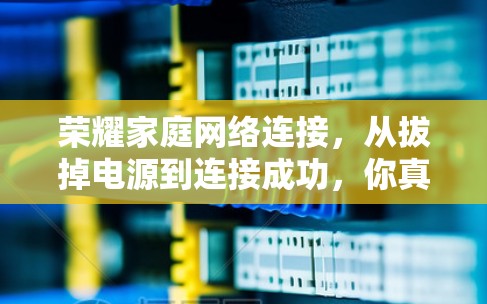 荣耀家庭网络连接，从拔掉电源到连接成功，你真的掌握了吗？