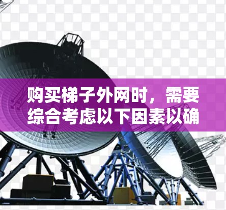购买梯子外网时,需要综合考虑以下因素以确保梯子的稳定性和适用性 购买梯子外网时,需要综合考虑以下因素以确保梯子的稳定性和适用性