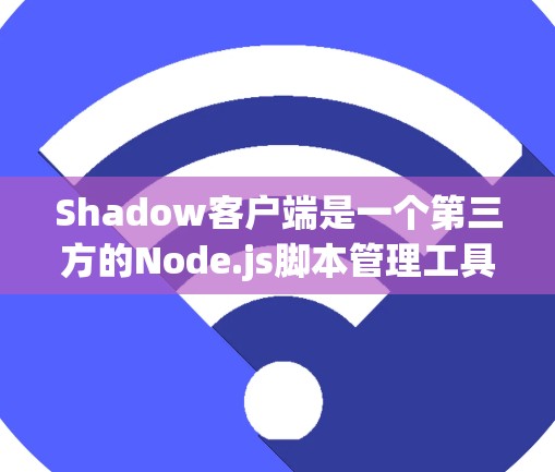 Shadow客户端是一个第三方的Node.js脚本管理工具，专为Exterior-Net提供脚本管理而设计。以下是对Shadow客户端的详细分析