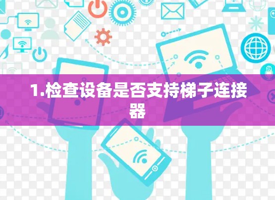1.检查设备是否支持梯子连接器