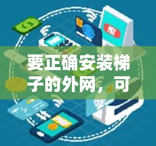 要正确安装梯子的外网，可以按照以下步骤进行