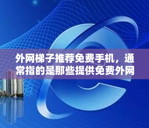 外网梯子推荐免费手机，通常指的是那些提供免费外网服务的手机。以下是几个推荐的免费手机品牌和型号