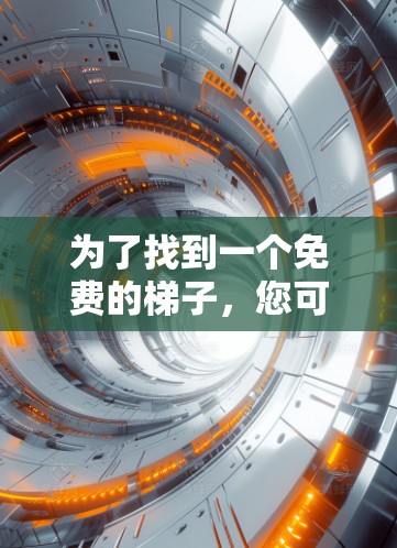 为了找到一个免费的梯子，您可以按照以下步骤进行选择