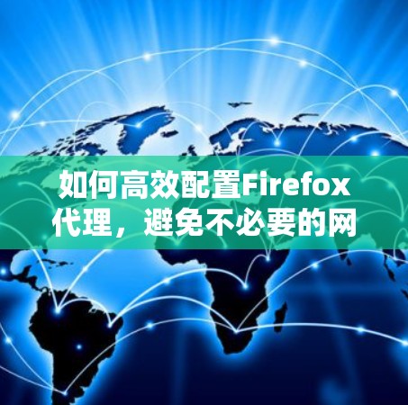 如何高效配置Firefox代理，避免不必要的网站访问