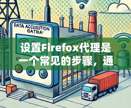 设置Firefox代理是一个常见的步骤，通常涉及启动自动代理或手动代理。以下是一个清晰的步骤指南