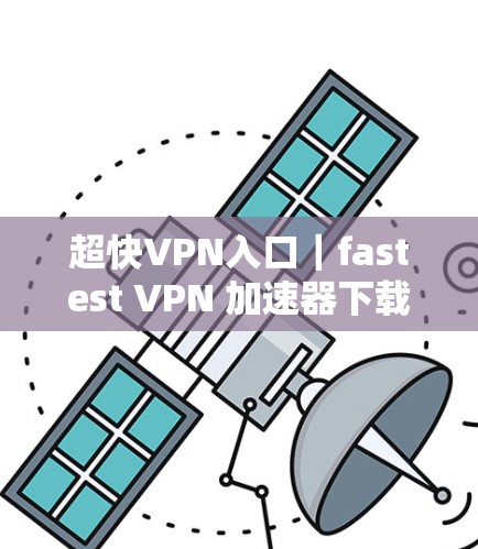 超快VPN入口｜fastest VPN 加速器下载